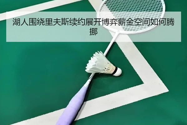 湖人围绕里夫斯续约展开博弈薪金空间如何腾挪